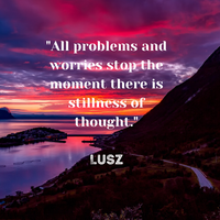 All problems and worries stop the moment there is stillness of thought.